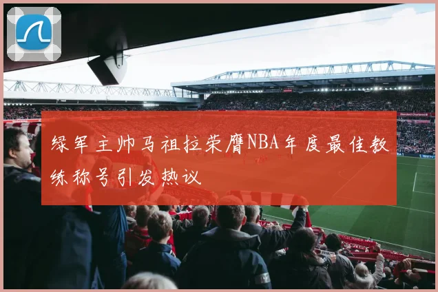 绿军主帅马祖拉荣膺NBA年度最佳教练称号引发热议