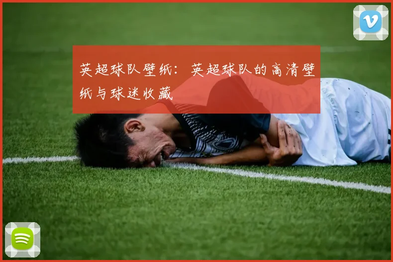 英超球队壁纸：英超球队的高清壁纸与球迷收藏