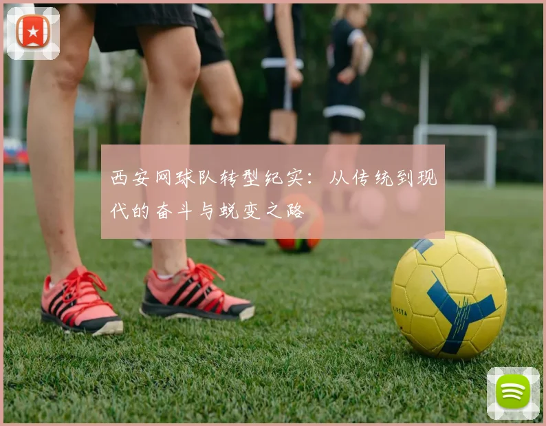 西安网球队转型纪实：从传统到现代的奋斗与蜕变之路