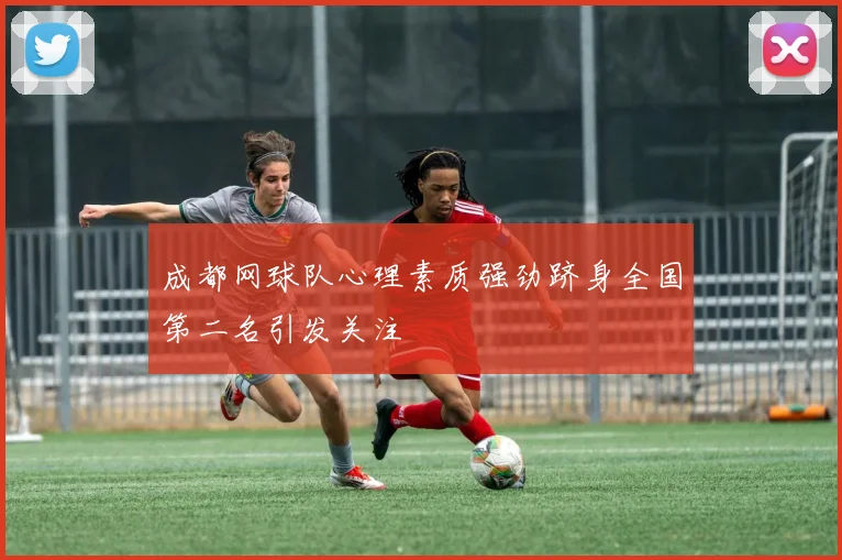 成都网球队心理素质强劲跻身全国第二名引发关注